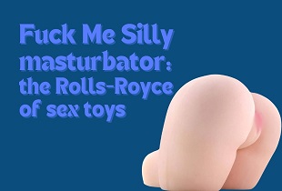 Fuck Me Silly masturbator: El Rolls-Royce de los juguetes sexuales